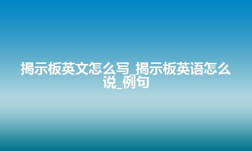 揭示板英文怎么写_揭示板英语怎么说_例句