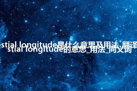 celestial longitude是什么意思及用法_翻译celestial longitude的意思_用法_同义词