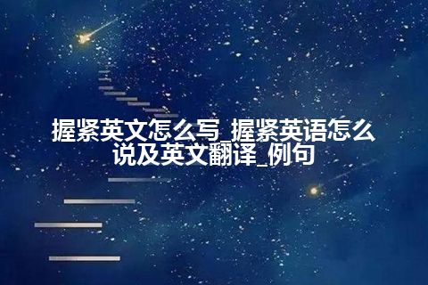 握紧英文怎么写_握紧英语怎么说及英文翻译_例句