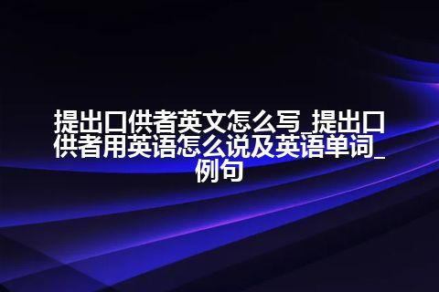 提出口供者英文怎么写_提出口供者用英语怎么说及英语单词_例句