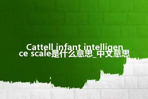 Cattell infant intelligence scale是什么意思_中文意思