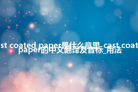 cast coated paper是什么意思_cast coated paper的中文翻译及音标_用法