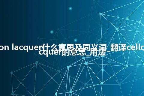 cellon lacquer什么意思及同义词_翻译cellon lacquer的意思_用法