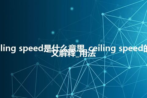 ceiling speed是什么意思_ceiling speed的中文解释_用法