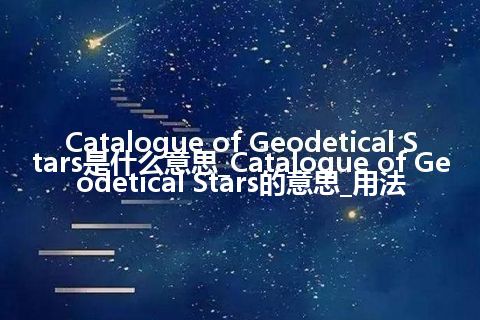 Catalogue of Geodetical Stars是什么意思_Catalogue of Geodetical Stars的意思_用法