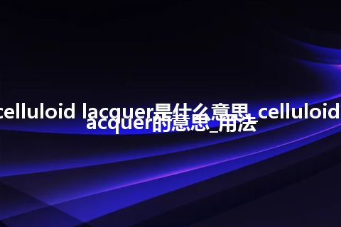 celluloid lacquer是什么意思_celluloid lacquer的意思_用法