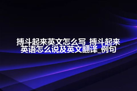 搏斗起来英文怎么写_搏斗起来英语怎么说及英文翻译_例句