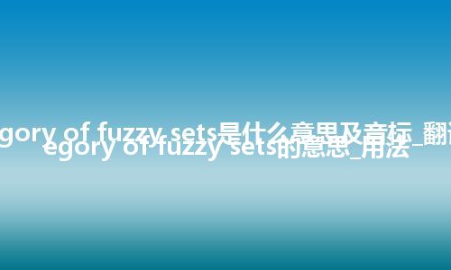 category of fuzzy sets是什么意思及音标_翻译category of fuzzy sets的意思_用法