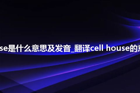 cell house是什么意思及发音_翻译cell house的意思_用法