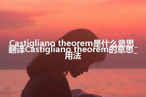 Castigliano theorem是什么意思_翻译Castigliano theorem的意思_用法