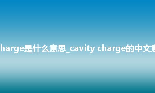 cavity charge是什么意思_cavity charge的中文意思_用法