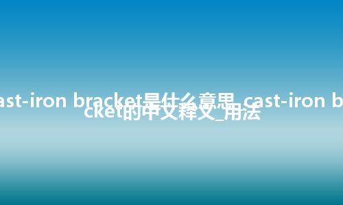 cast-iron bracket是什么意思_cast-iron bracket的中文释义_用法