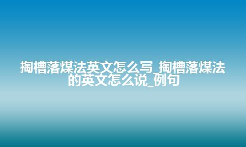 掏槽落煤法英文怎么写_掏槽落煤法的英文怎么说_例句