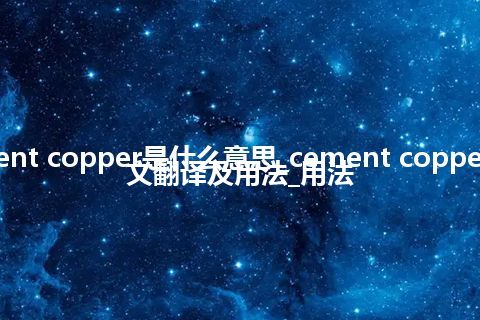 cement copper是什么意思_cement copper的中文翻译及用法_用法