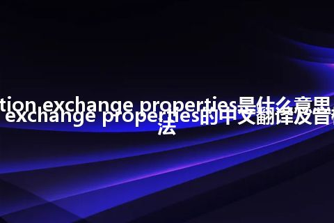 cation exchange properties是什么意思_cation exchange properties的中文翻译及音标_用法