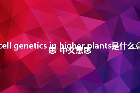 cell genetics in higher plants是什么意思_中文意思