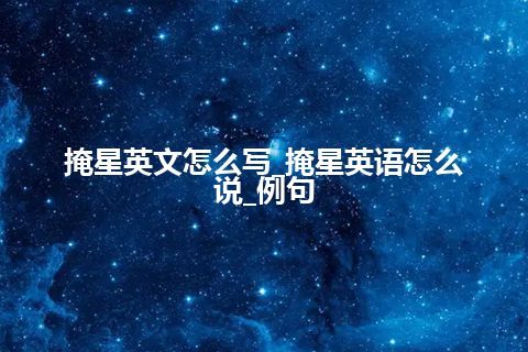 掩星英文怎么写_掩星英语怎么说_例句