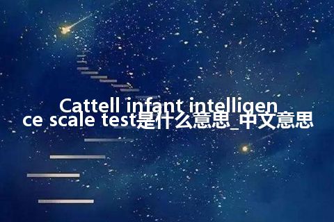 Cattell infant intelligence scale test是什么意思_中文意思