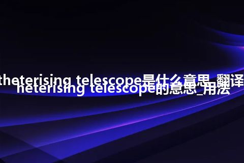 catheterising telescope是什么意思_翻译catheterising telescope的意思_用法