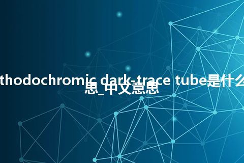 cathodochromic dark-trace tube是什么意思_中文意思