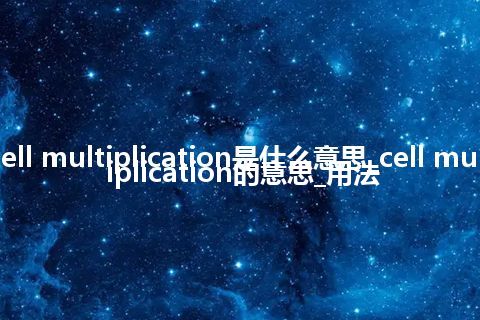 cell multiplication是什么意思_cell multiplication的意思_用法