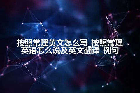 按照常理英文怎么写_按照常理英语怎么说及英文翻译_例句