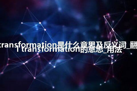 cell transformation是什么意思及反义词_翻译cell transformation的意思_用法