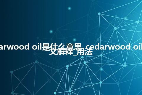 cedarwood oil是什么意思_cedarwood oil的中文解释_用法