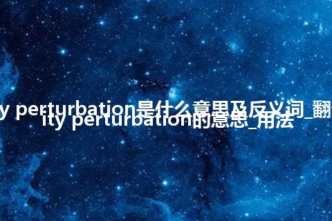 cavity perturbation是什么意思及反义词_翻译cavity perturbation的意思_用法