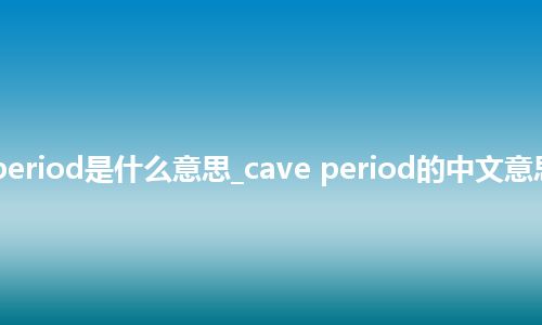 cave period是什么意思_cave period的中文意思_用法