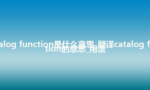 catalog function是什么意思_翻译catalog function的意思_用法