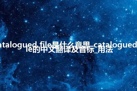 catalogued file是什么意思_catalogued file的中文翻译及音标_用法