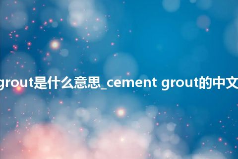 cement grout是什么意思_cement grout的中文意思_用法