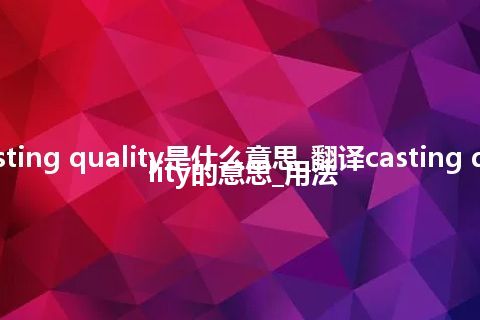 casting quality是什么意思_翻译casting quality的意思_用法