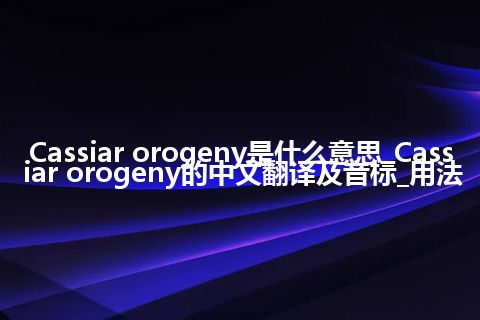 Cassiar orogeny是什么意思_Cassiar orogeny的中文翻译及音标_用法