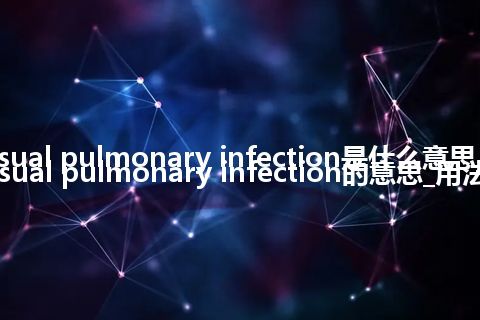 casual pulmonary infection是什么意思_casual pulmonary infection的意思_用法