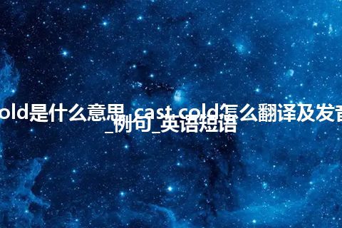 cast cold是什么意思_cast cold怎么翻译及发音_用法_例句_英语短语