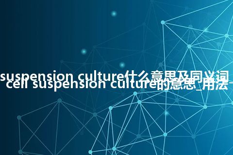 cell suspension culture什么意思及同义词_翻译cell suspension culture的意思_用法