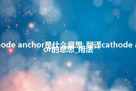 cathode anchor是什么意思_翻译cathode anchor的意思_用法