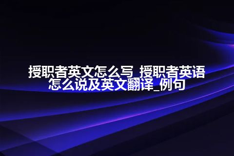 授职者英文怎么写_授职者英语怎么说及英文翻译_例句