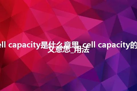 cell capacity是什么意思_cell capacity的中文意思_用法