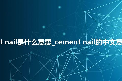 cement nail是什么意思_cement nail的中文意思_用法