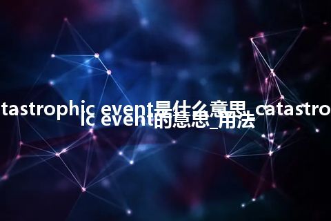 catastrophic event是什么意思_catastrophic event的意思_用法