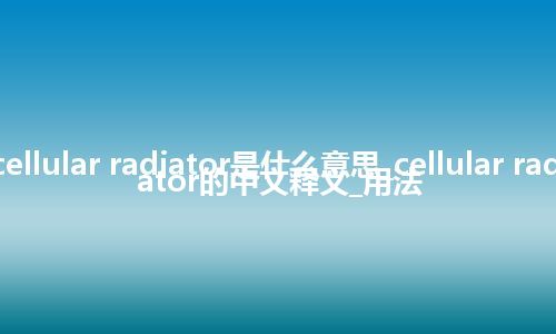 cellular radiator是什么意思_cellular radiator的中文释义_用法