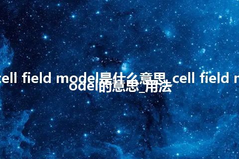 cell field model是什么意思_cell field model的意思_用法