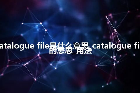 catalogue file是什么意思_catalogue file的意思_用法