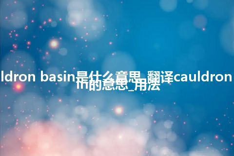 cauldron basin是什么意思_翻译cauldron basin的意思_用法