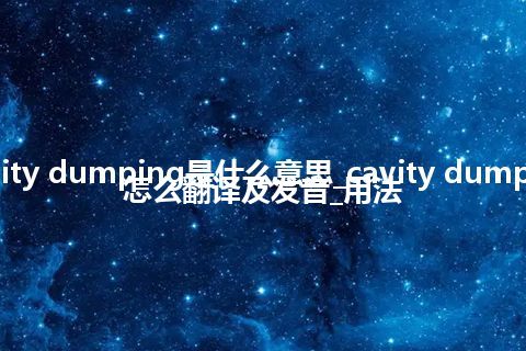 cavity dumping是什么意思_cavity dumping怎么翻译及发音_用法