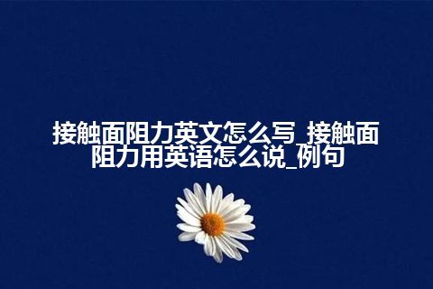 接触面阻力英文怎么写_接触面阻力用英语怎么说_例句