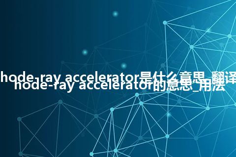 cathode-ray accelerator是什么意思_翻译cathode-ray accelerator的意思_用法